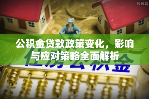 花地玛堂区公积金贷款政策变化，影响与应对策略全面解析