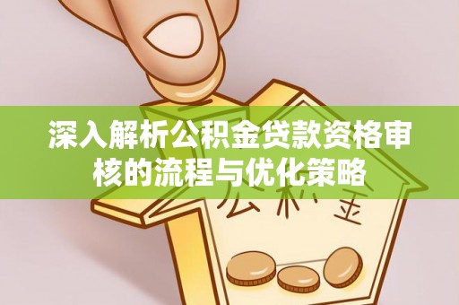 花地玛堂区深入解析公积金贷款资格审核的流程与优化策略