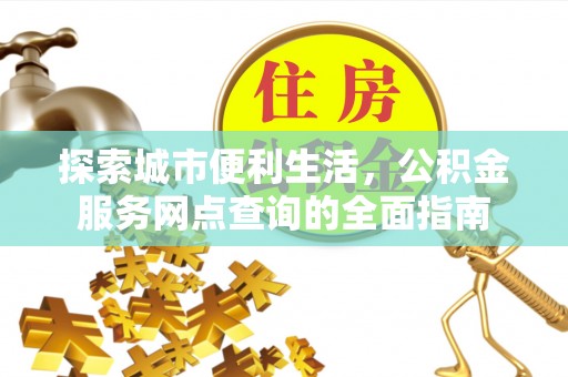 花地玛堂区探索城市便利生活，公积金服务网点查询的全面指南