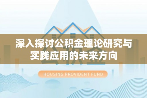 花地玛堂区深入探讨公积金理论研究与实践应用的未来方向