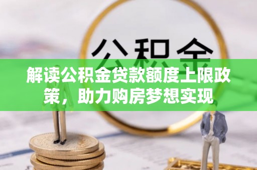 花地玛堂区解读公积金贷款额度上限政策，助力购房梦想实现