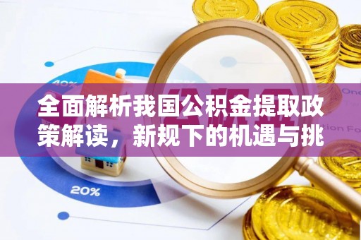 花地玛堂区全面解析我国公积金提取政策解读，新规下的机遇与挑战