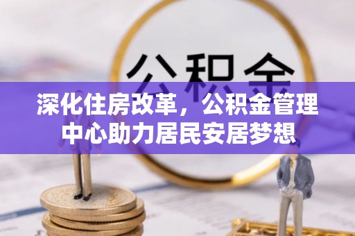 花地玛堂区深化住房改革，公积金管理中心助力居民安居梦想