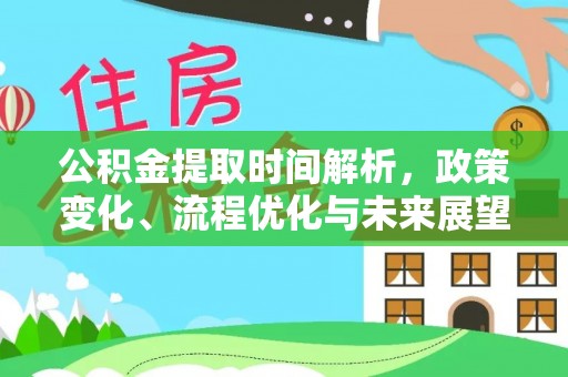 花地玛堂区公积金提取时间解析，政策变化、流程优化与未来展望