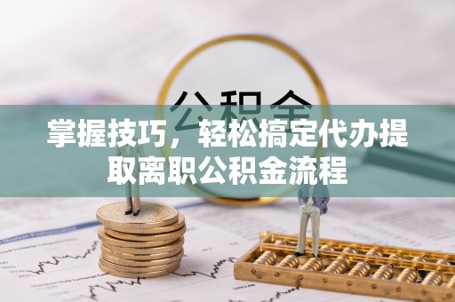 花地玛堂区掌握技巧，轻松搞定代办提取离职公积金流程