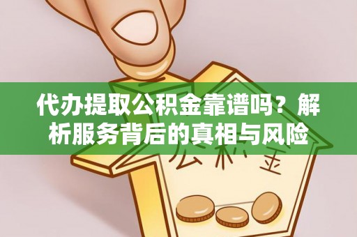 花地玛堂区代办提取公积金靠谱吗？解析服务背后的真相与风险