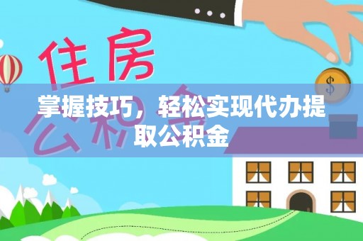 花地玛堂区掌握技巧，轻松实现代办提取公积金