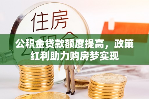 花地玛堂区公积金贷款额度提高，政策红利助力购房梦实现