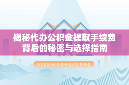 花地玛堂区揭秘代办公积金提取手续费背后的秘密与选择指南