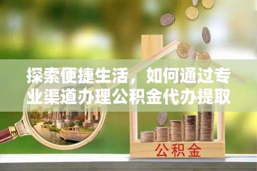 花地玛堂区探索便捷生活，如何通过专业渠道办理公积金代办提取业务