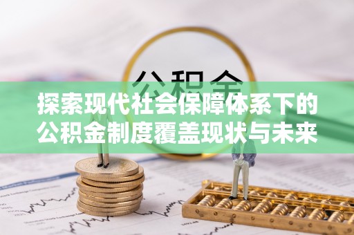 花地玛堂区探索现代社会保障体系下的公积金制度覆盖现状与未来发展