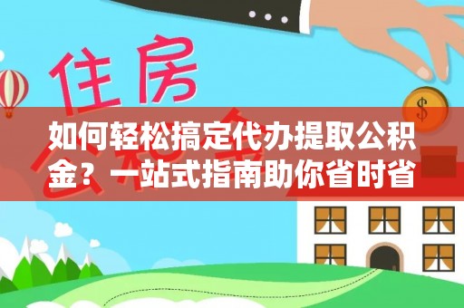 花地玛堂区如何轻松搞定代办提取公积金？一站式指南助你省时省心