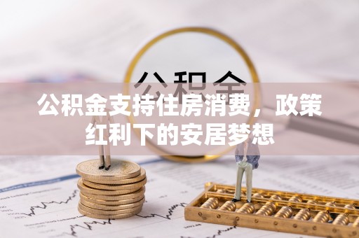 花地玛堂区公积金支持住房消费，政策红利下的安居梦想