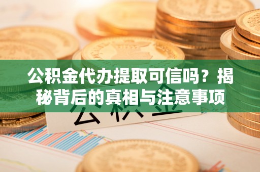 花地玛堂区公积金代办提取可信吗？揭秘背后的真相与注意事项