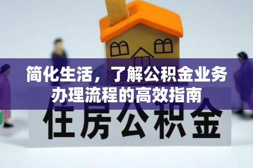 花地玛堂区简化生活，了解公积金业务办理流程的高效指南