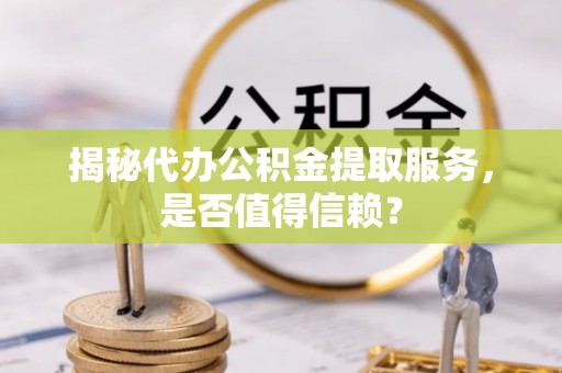 花地玛堂区揭秘代办公积金提取服务，是否值得信赖？