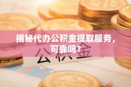 花地玛堂区揭秘代办公积金提取服务，可靠吗？
