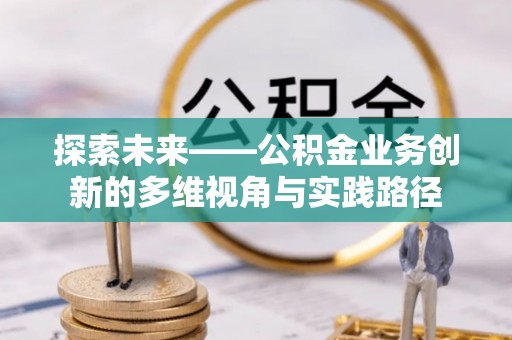 花地玛堂区探索未来——公积金业务创新的多维视角与实践路径