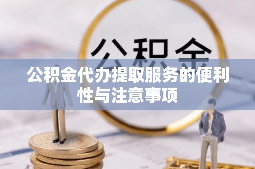 花地玛堂区公积金代办提取服务的便利性与注意事项