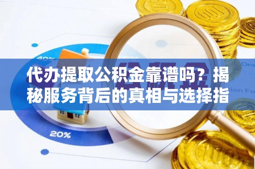 花地玛堂区代办提取公积金靠谱吗？揭秘服务背后的真相与选择指南