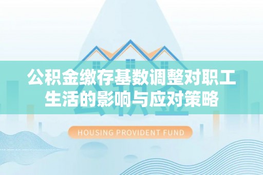 花地玛堂区公积金缴存基数调整对职工生活的影响与应对策略