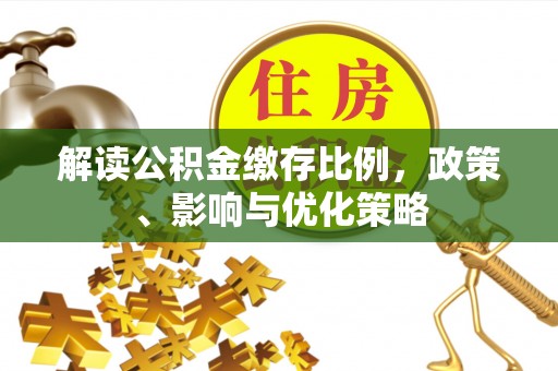 花地玛堂区解读公积金缴存比例，政策、影响与优化策略