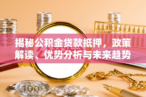 花地玛堂区揭秘公积金贷款抵押，政策解读、优势分析与未来趋势
