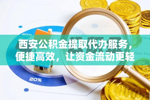 花地玛堂区西安公积金提取代办服务，便捷高效，让资金流动更轻松