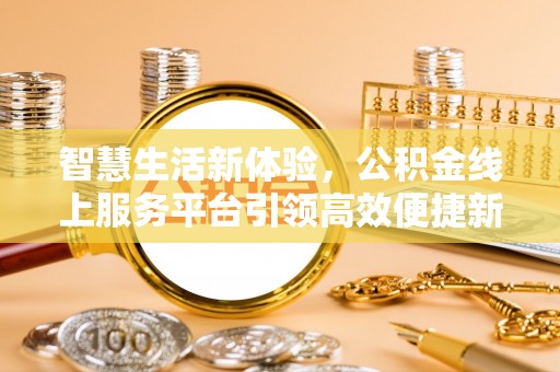 花地玛堂区智慧生活新体验，公积金线上服务平台引领高效便捷新潮流
