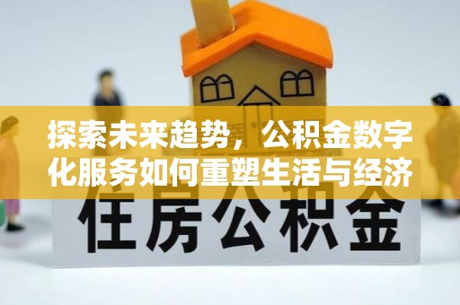 花地玛堂区探索未来趋势，公积金数字化服务如何重塑生活与经济