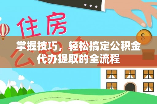 花地玛堂区掌握技巧，轻松搞定公积金代办提取的全流程