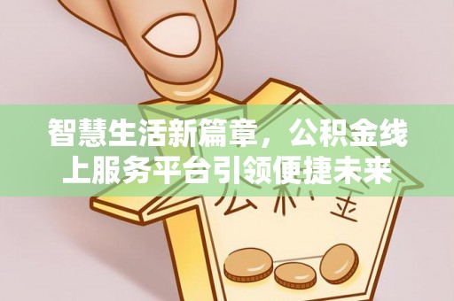 花地玛堂区智慧生活新篇章，公积金线上服务平台引领便捷未来