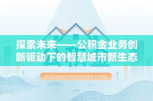 花地玛堂区探索未来——公积金业务创新驱动下的智慧城市新生态