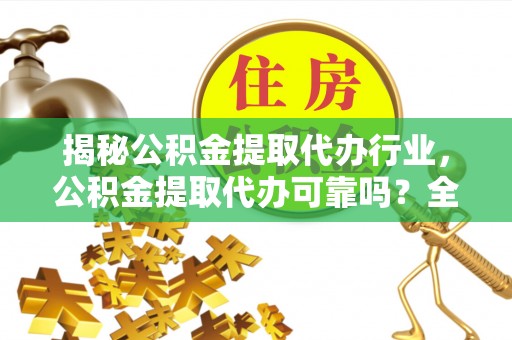 花地玛堂区揭秘公积金提取代办行业，公积金提取代办可靠吗？全面解析与风险规避