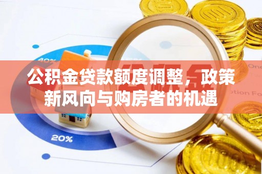 花地玛堂区公积金贷款额度调整，政策新风向与购房者的机遇