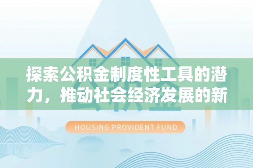 花地玛堂区探索公积金制度性工具的潜力，推动社会经济发展的新引擎