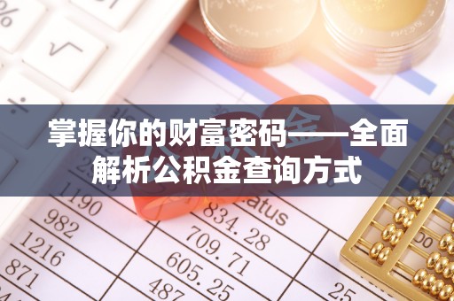 花地玛堂区掌握你的财富密码——全面解析公积金查询方式