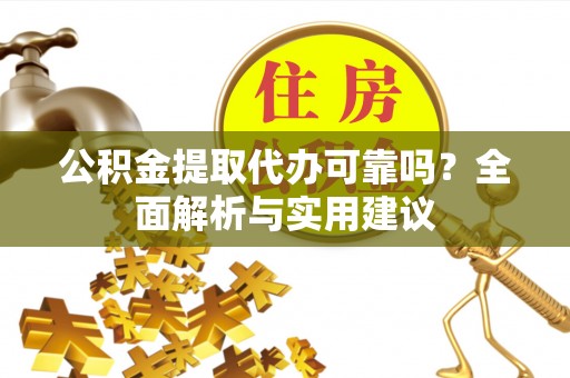 花地玛堂区公积金提取代办可靠吗？全面解析与实用建议