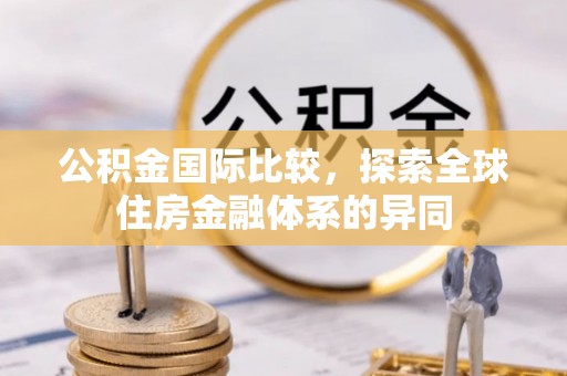 花地玛堂区公积金国际比较，探索全球住房金融体系的异同