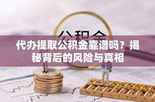 花地玛堂区代办提取公积金靠谱吗？揭秘背后的风险与真相