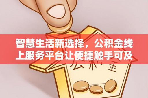 花地玛堂区智慧生活新选择，公积金线上服务平台让便捷触手可及