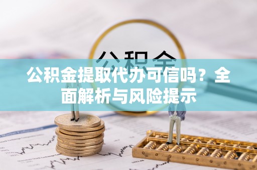 花地玛堂区公积金提取代办可信吗？全面解析与风险提示