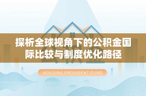 花地玛堂区探析全球视角下的公积金国际比较与制度优化路径