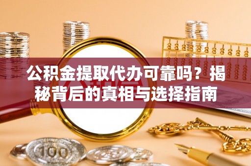 花地玛堂区公积金提取代办可靠吗？揭秘背后的真相与选择指南
