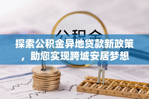 花地玛堂区探索公积金异地贷款新政策，助您实现跨城安居梦想