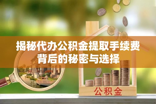 花地玛堂区揭秘代办公积金提取手续费背后的秘密与选择
