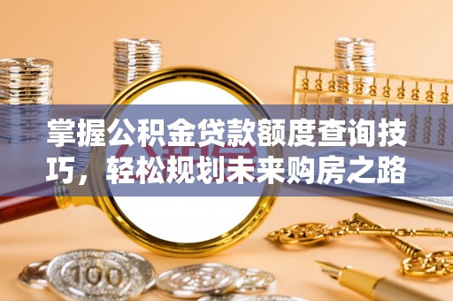 花地玛堂区掌握公积金贷款额度查询技巧，轻松规划未来购房之路
