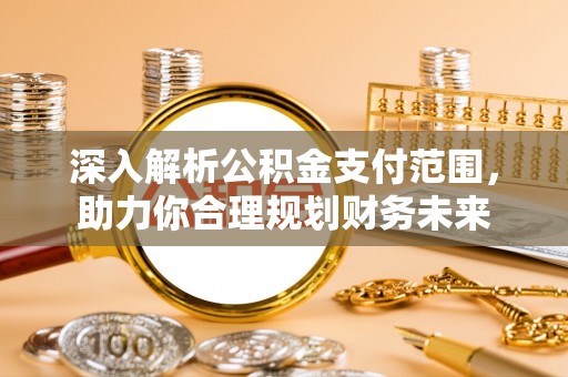 花地玛堂区深入解析公积金支付范围，助力你合理规划财务未来