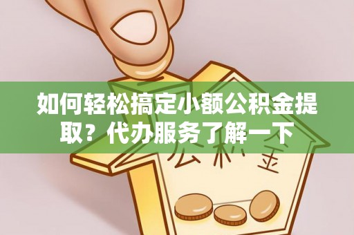 花地玛堂区如何轻松搞定小额公积金提取？代办服务了解一下