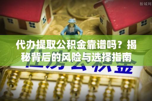 花地玛堂区代办提取公积金靠谱吗？揭秘背后的风险与选择指南